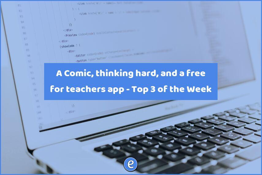 A Comic, thinking hard, and a free for teachers app – Top 3 of the Week