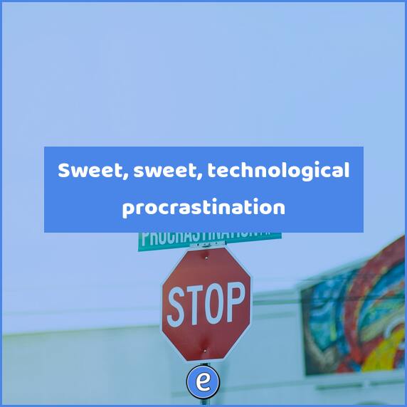 Sweet, sweet, technological procrastination