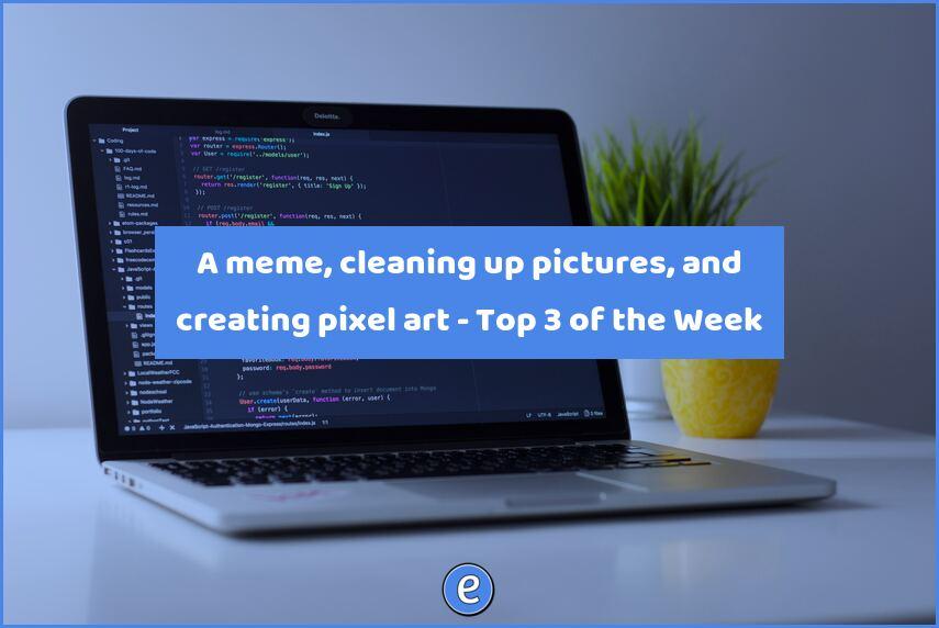A meme, cleaning up pictures, and creating pixel art – Top 3 of the Week