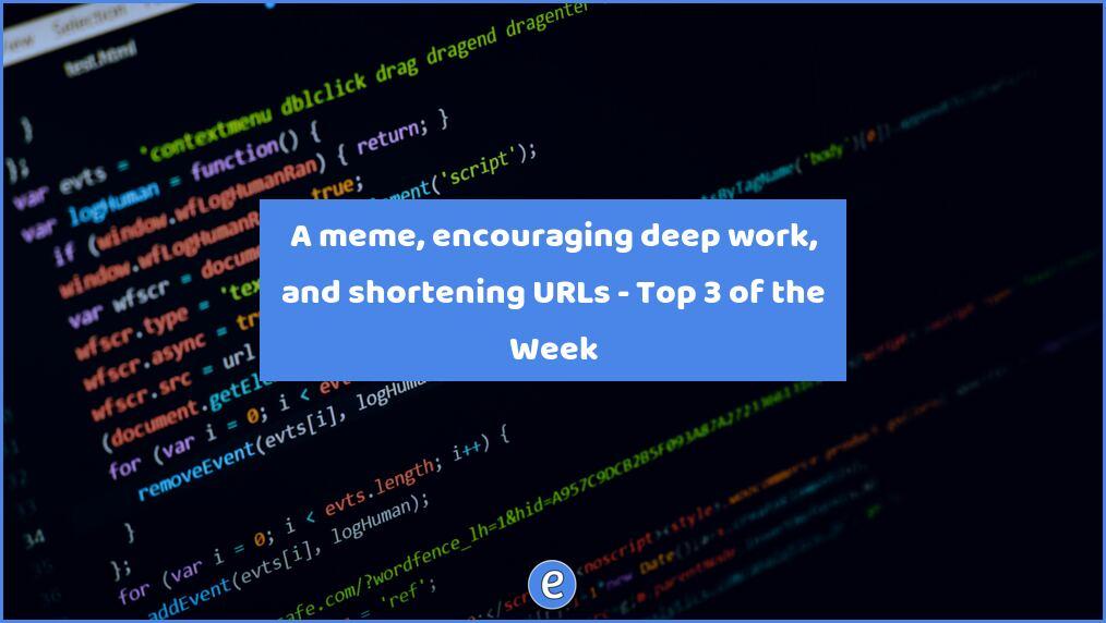 A meme, encouraging deep work, and shortening URLs – Top 3 of the Week