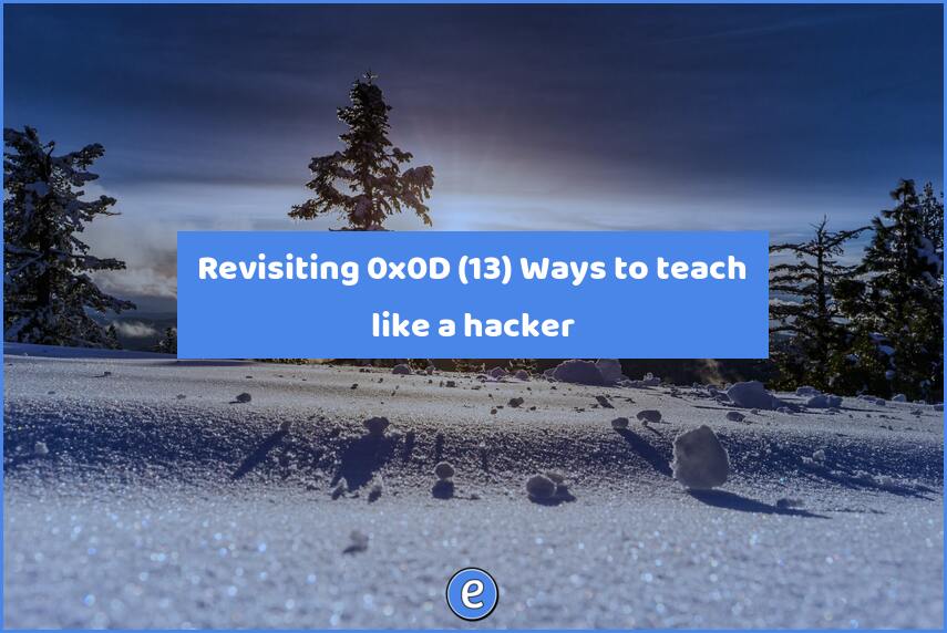 Revisiting 0x0D (13) Ways to teach like a hacker