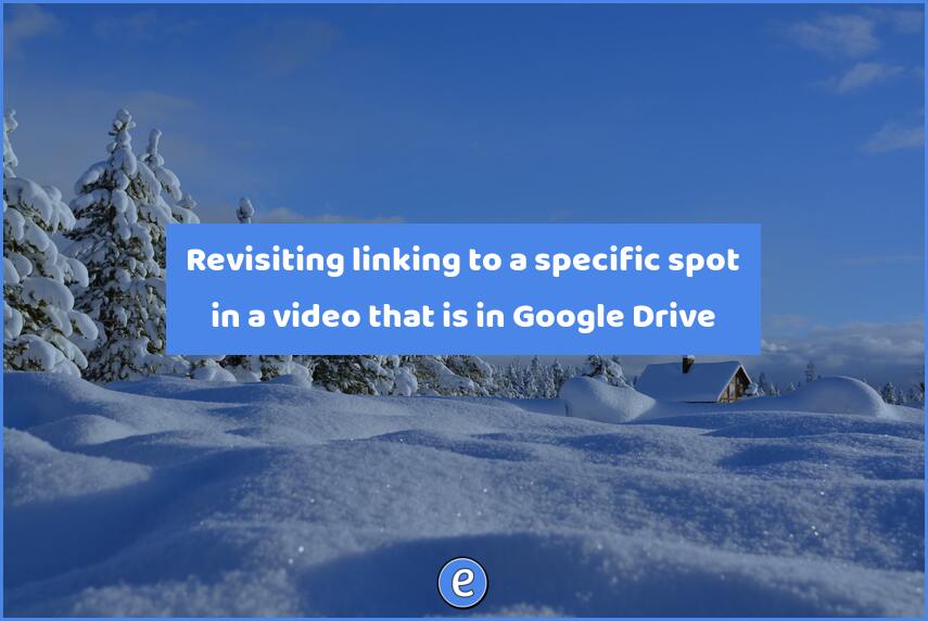 Revisiting linking to a specific spot in a video that is in Google Drive