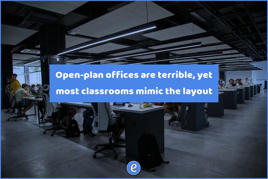 Open-plan offices are terrible, yet most classrooms mimic the layout