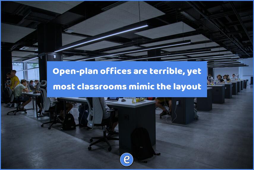 Open plan Offices Are Terrible Yet Most Classrooms Mimic The Layout 