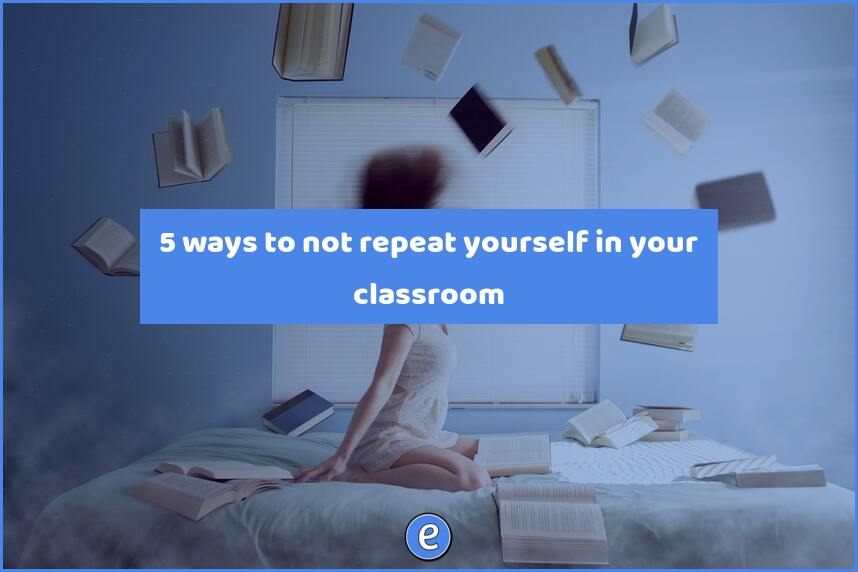 5 ways to not repeat yourself in your classroom