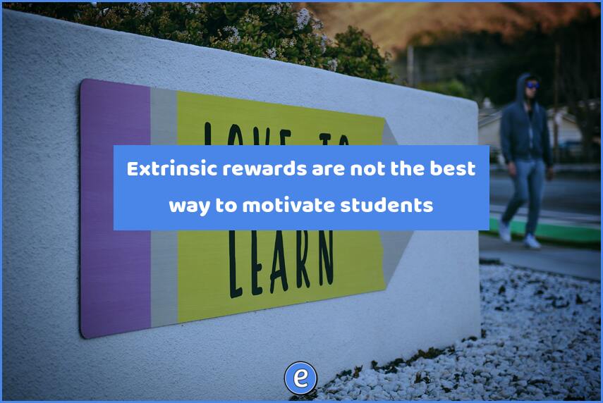 Extrinsic rewards are not the best way to motivate students