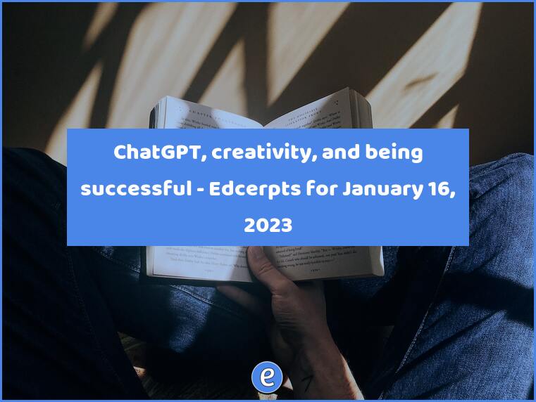 ChatGPT, creativity, and being successful – Edcerpts for January 23, 2023