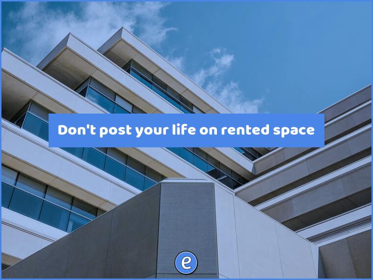 Don’t post your life on rented space