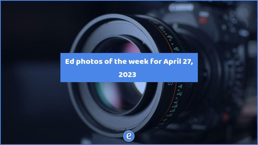 📷 Ed photos of the week for April 27, 2023