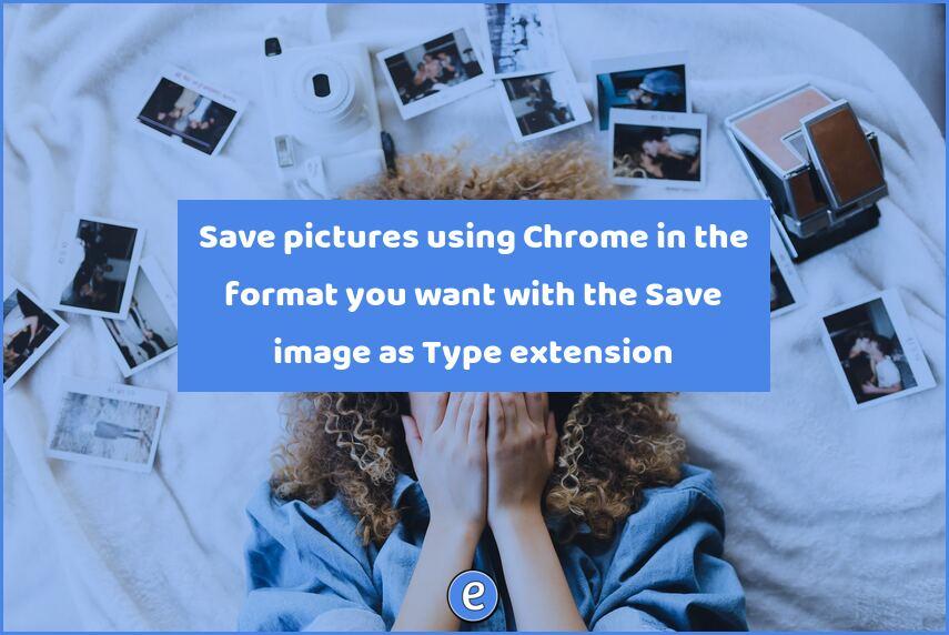 Save pictures using Chrome in the format you want with the Save image as Type extension