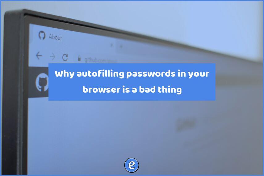 Why autofilling passwords in your browser is a bad thing