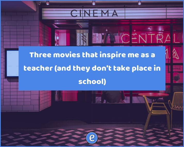 Three movies that inspire me as a teacher (and they don’t take place in school)