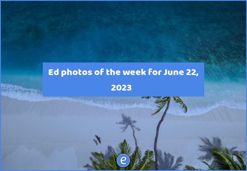📷 Ed photos of the week for June 22, 2023