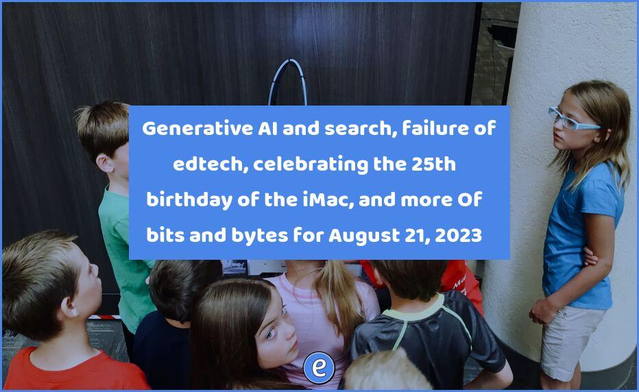 🤖 Generative AI and search, failure of edtech, celebrating the 25th birthday of the iMac, and more – Of bits and bytes for August 21, 2023