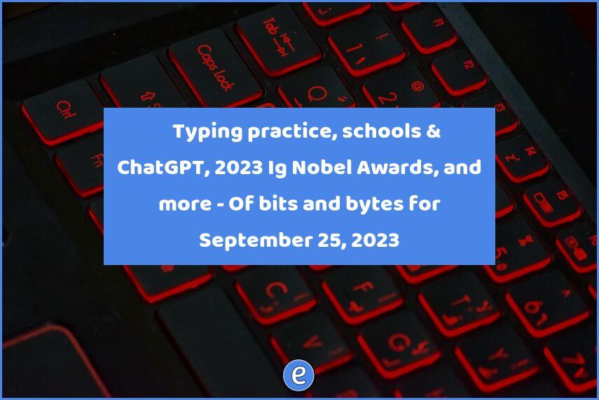 ⌨️ Typing practice, schools & ChatGPT, 2023 Ig Nobel Awards, and more – Of bits and bytes for September 25, 2023