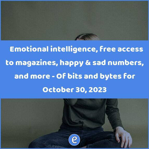 🙋 Emotional intelligence, free access to magazines, happy & sad numbers, and more – Of bits and bytes for October 30, 2023