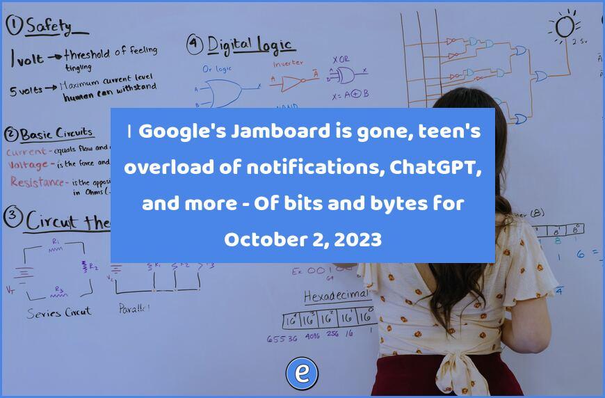 👨‍🏫 Google’s Jamboard is gone, teen’s overload of notifications, ChatGPT, and more – Of bits and bytes for October 2, 2023