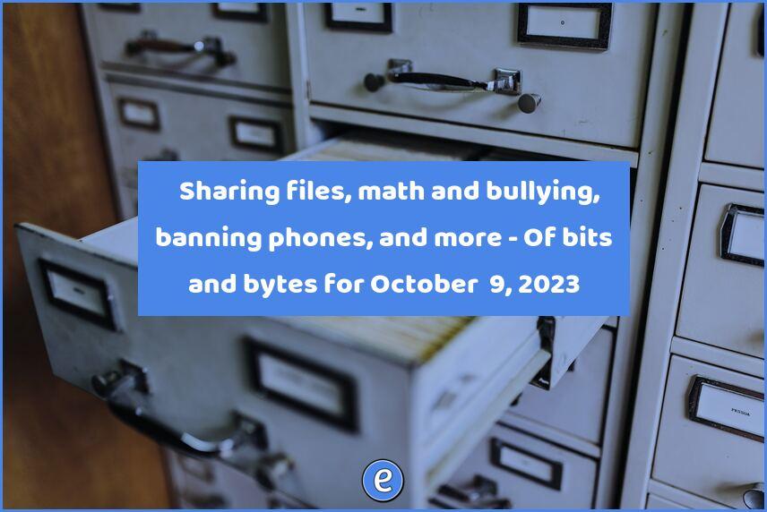 📑 Sharing files, math and bullying, banning phones, and more – Of bits and bytes for October  9, 2023