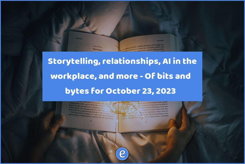 📚 Storytelling, relationships, AI in the workplace, and more – Of bits and bytes for October 23, 2023