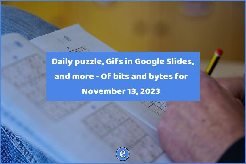 🙋 Daily puzzle, Gifs in Google Slides, and more – Of bits and bytes for November 13, 2023