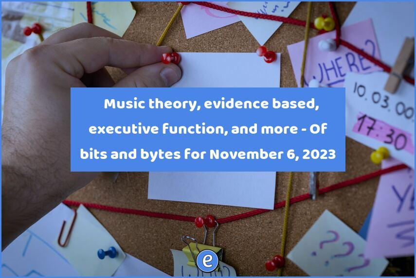 🙋 Music theory, evidence based, executive function, and more – Of bits and bytes for November 6, 2023