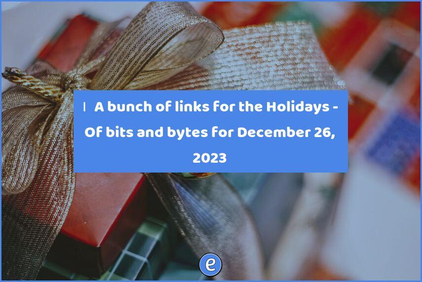 🙋‍♂️ A bunch of links for the Holidays – Of bits and bytes for December 26, 2023