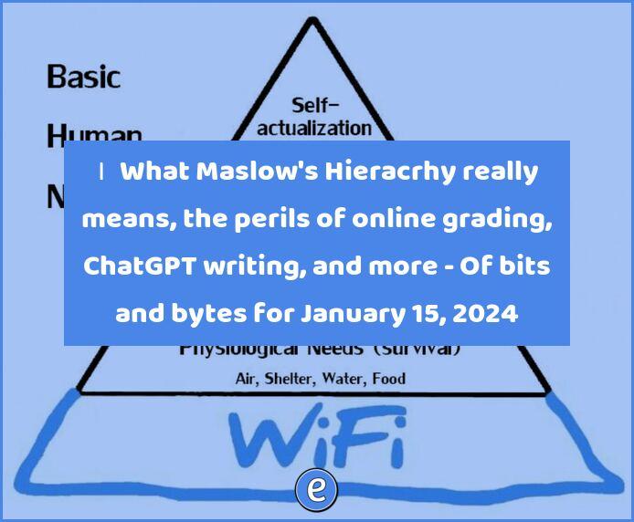 🙋‍♂️ What Maslow’s Hieracrhy really means, the perils of online grading, ChatGPT writing, and more – Of bits and bytes for January 16, 2024