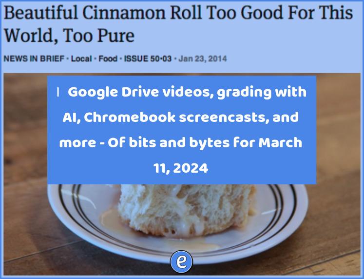🙋‍♂️ Google Drive videos, grading with AI, Chromebook screencasts, and more – Of bits and bytes for March 11, 2024