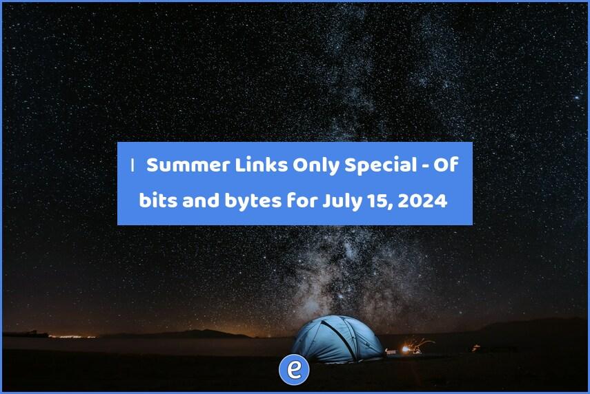 🙋‍♂️ Summer Links Only Special – Of bits and bytes for July 15, 2024