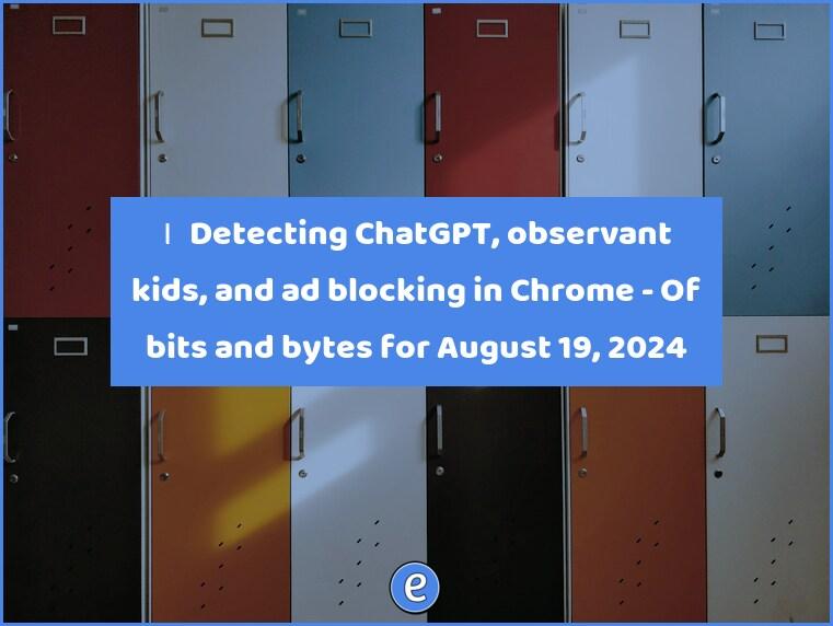 🙋‍♂️ Detecting ChatGPT, observant kids, and ad blocking in Chrome – Of bits and bytes for August 19, 2024