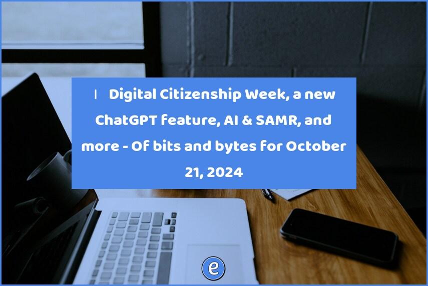 🙋‍♂️  Digital Citizenship Week, a new ChatGPT feature, AI & SAMR, and more – Of bits and bytes for October 21, 2024