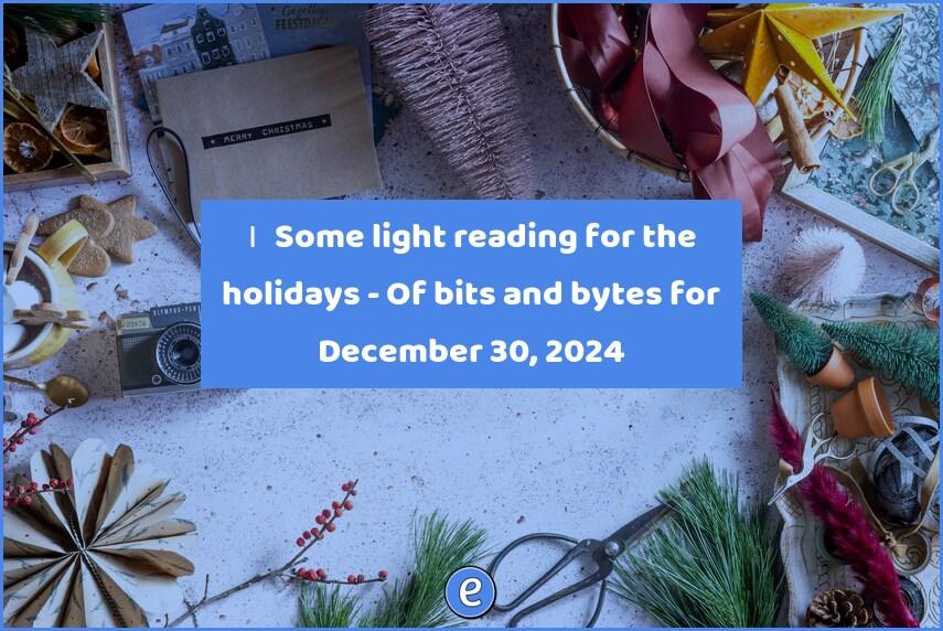 ❄️ Some light reading for the holidays – Of bits and bytes for December 30, 2024